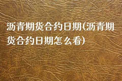 沥青期货合约日期(沥青期货合约日期怎么看)