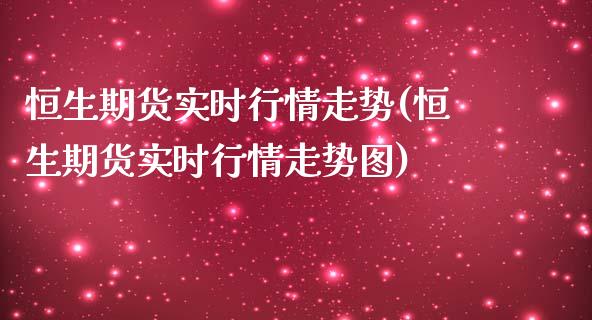 恒生期货实时行情走势(恒生期货实时行情走势图)