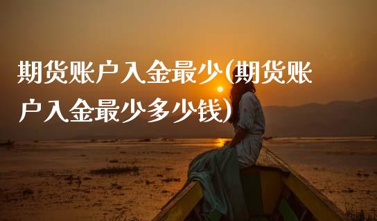 期货账户入金最少(期货账户入金最少多少钱)
