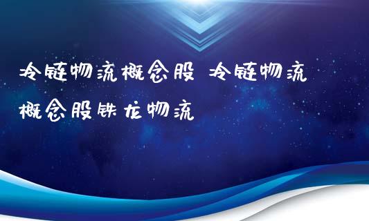 冷链物流概念股 冷链物流概念股铁龙物流