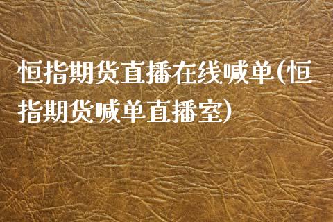 恒指期货直播在线喊单(恒指期货喊单直播室)