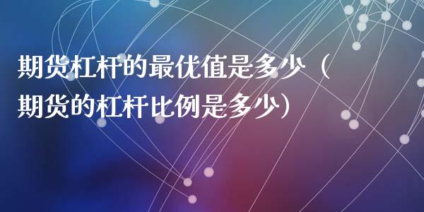 期货杠杆的最优值是多少（期货的杠杆比例是多少）