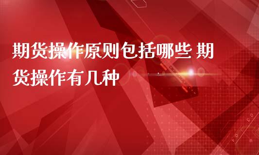 期货操作原则包括哪些 期货操作有几种