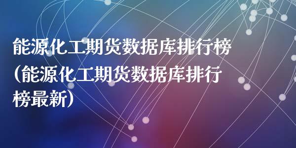 能源化工期货数据库排行榜(能源化工期货数据库排行榜最新)
