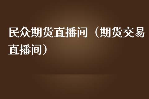 民众期货直播间（期货交易直播间）
