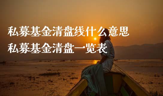 私募基金清盘线什么意思 私募基金清盘一览表