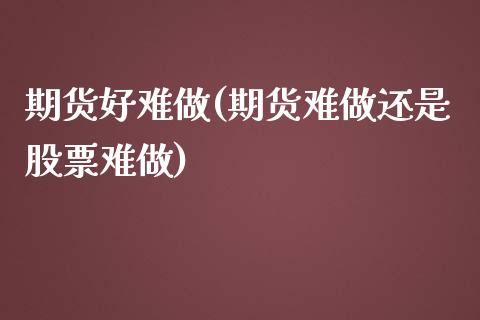期货好难做(期货难做还是股票难做)