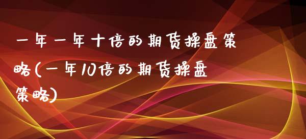 一年一年十倍的期货操盘策略(一年10倍的期货操盘策略)