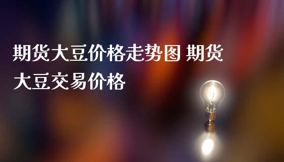 期货大豆价格走势图 期货大豆交易价格
