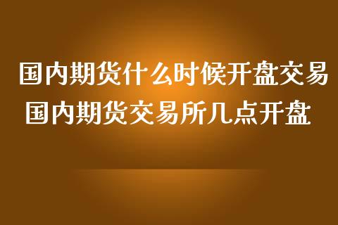 国内期货什么时候开盘交易 国内期货交易所几点开盘