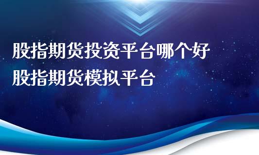 股指期货投资平台哪个好 股指期货模拟平台_https://www.dglong8.com_内盘期货_第1张