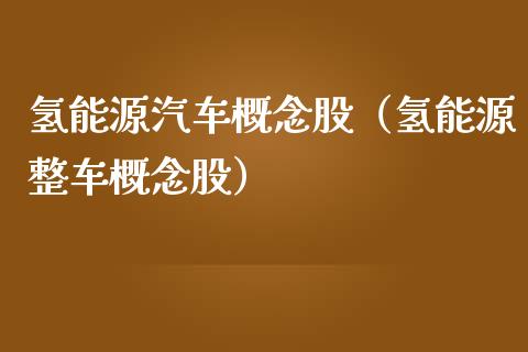 氢能源汽车概念股（氢能源整车概念股）