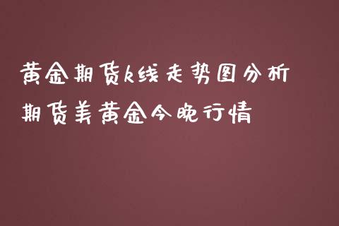 黄金期货k线走势图分析 期货美黄金今晚行情