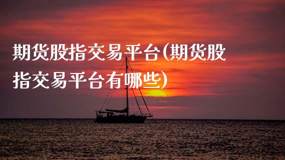 期货股指交易平台(期货股指交易平台有哪些)