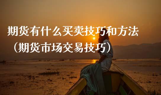 期货有什么买卖技巧和方法（期货市场交易技巧）