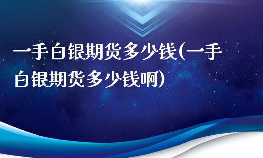一手白银期货多少钱(一手白银期货多少钱啊)