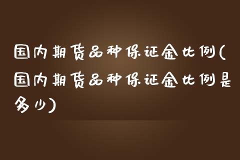 国内期货品种保证金比例(国内期货品种保证金比例是多少)