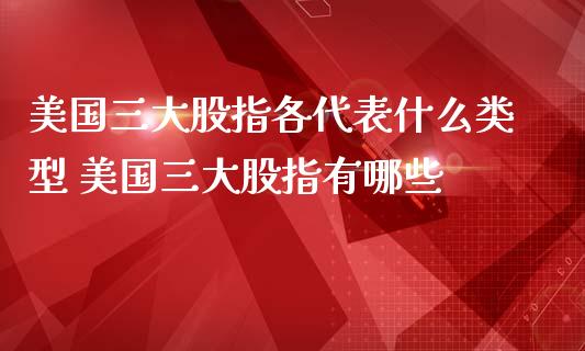 美国三大股指各代表什么类型 美国三大股指有哪些_内盘期货_第1张_宇龙理财网 美国三大股指各代表什么类型 美国三大股指有哪些_https://www.dglong8.com_内盘期货_第1张