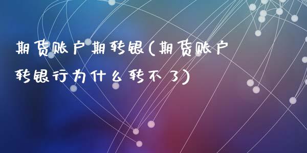 期货账户期转银(期货账户转银行为什么转不了)