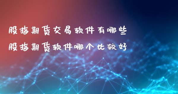 股指期货交易软件有哪些 股指期货软件哪个比较好