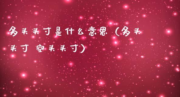 多头头寸是什么意思（多头头寸 空头头寸）