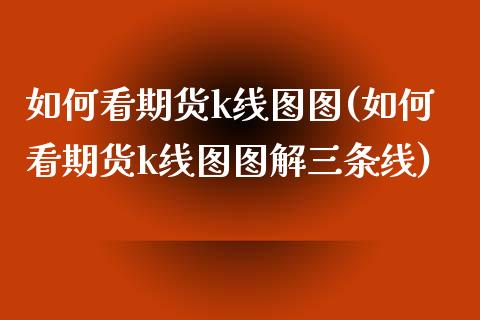 如何看期货k线图图(如何看期货k线图图解三条线)