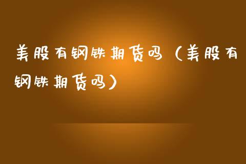 美股有钢铁期货吗（美股有钢铁期货吗）