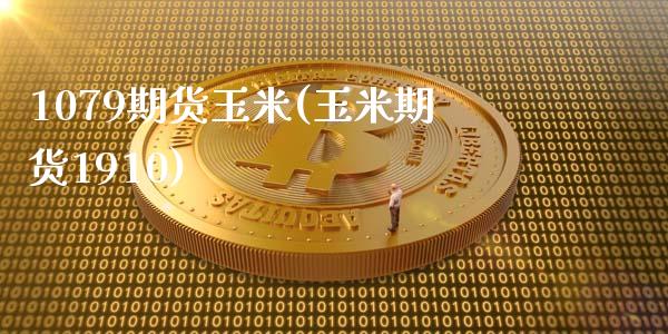 1079期货玉米(玉米期货1910)