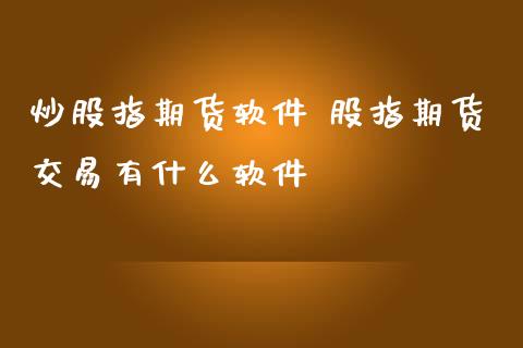 炒股指期货软件 股指期货交易有什么软件_内盘期货_第1张_宇龙理财网 炒股指期货软件 股指期货交易有什么软件_https://www.dglong8.com_内盘期货_第1张