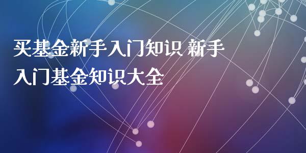 买基金新手入门知识 新手入门基金知识大全