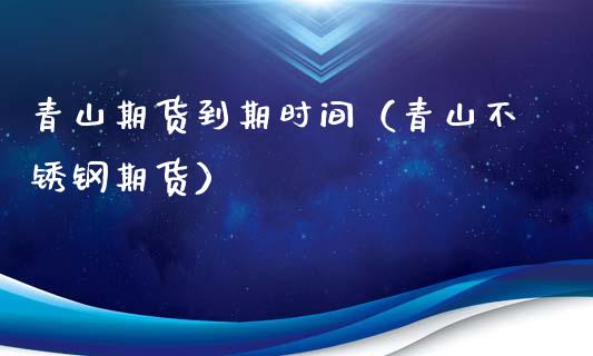 青山期货到期时间（青山不锈钢期货）