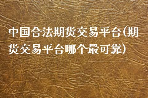 中国合法期货交易平台(期货交易平台哪个最可靠)