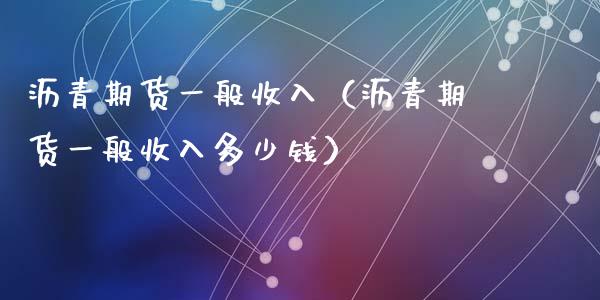 沥青期货一般收入（沥青期货一般收入多少钱）