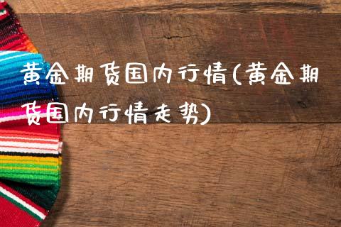 黄金期货国内行情(黄金期货国内行情走势)