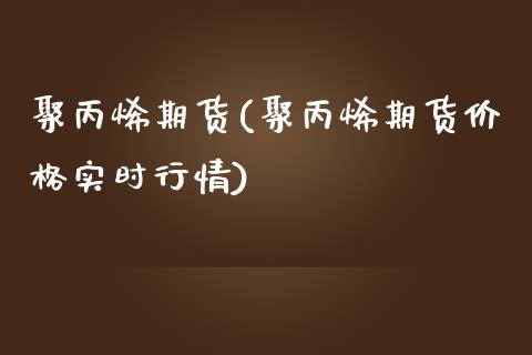 聚丙烯期货(聚丙烯期货价格实时行情)_期货理财_第1张_宇龙理财网 聚丙烯期货(聚丙烯期货价格实时行情)_https://www.dglong8.com_期货理财_第1张