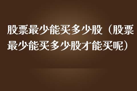 股票最少能买多少股（股票最少能买多少股才能买呢）