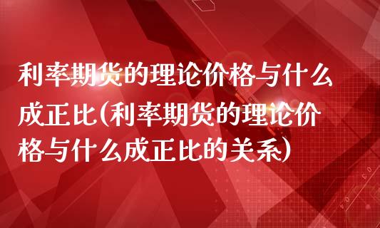 利率期货的理论价格与什么成正比(利率期货的理论价格与什么成正比的关系)