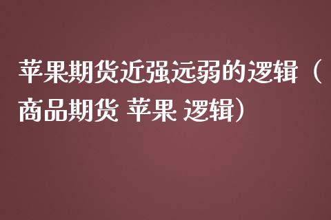苹果期货近强远弱的逻辑（商品期货 苹果 逻辑）