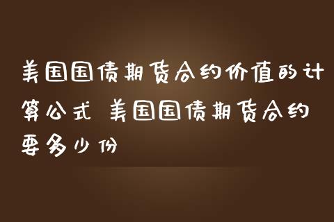 美国国债期货合约价值的计算公式 美国国债期货合约要多少份