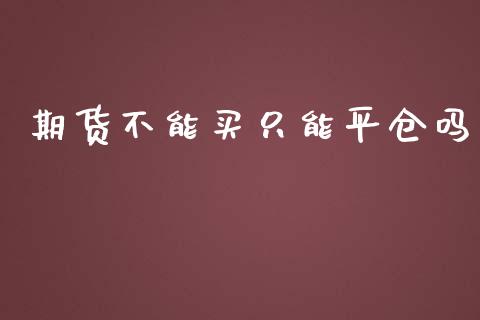 期货不能买只能平仓吗