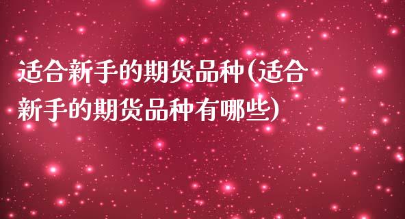 适合新手的期货品种(适合新手的期货品种有哪些)