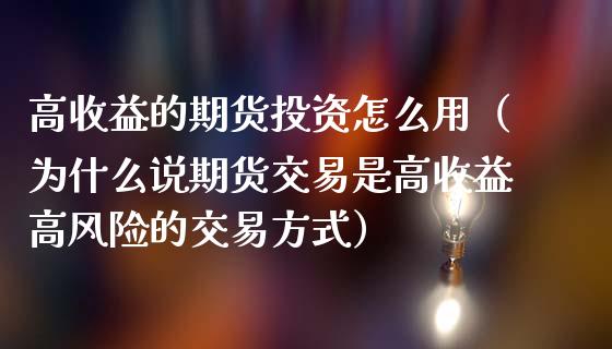 高收益的期货投资怎么用（为什么说期货交易是高收益高风险的交易方式）