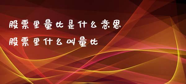 股票里量比是什么意思  股票里什么叫量比