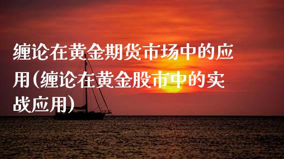 缠论在黄金期货市场中的应用(缠论在黄金股市中的实战应用)