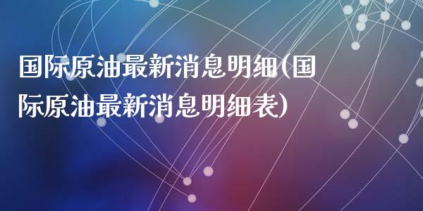 国际原油最新消息明细(国际原油最新消息明细表)