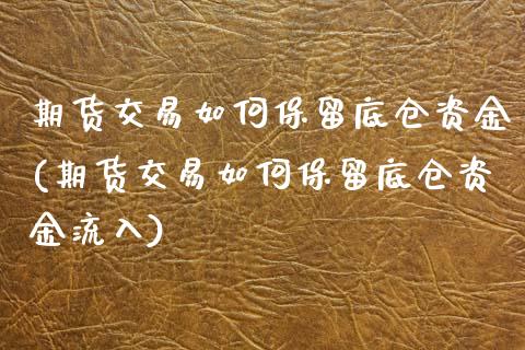 期货交易如何保留底仓资金(期货交易如何保留底仓资金流入)