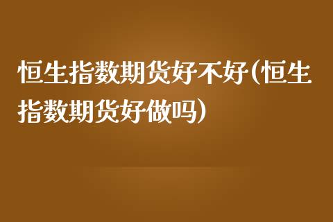 恒生指数期货好不好(恒生指数期货好)