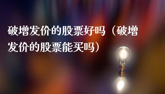 破增发价的股票好吗（破增发价的股票能买吗）