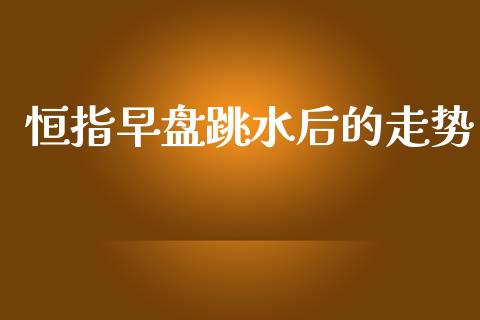 恒指早盘跳水后的走势