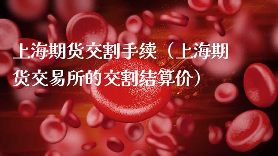 上海期货交割手续（上海期货交易所的交割结算价）